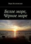 Книга Белое море, Черное море автора Вера Козловская