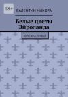 Книга Белые цветы Эйроланда. Хроника первая автора Валентин Никора