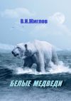 Книга Белые медведи автора В. Жиглов