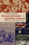 Книга Белые русские – красная угроза? История русской эмиграции в Австралии автора Шейла Фицпатрик
