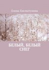 Книга Белый, белый снег автора Елена Хисматулина