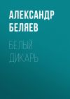 Книга Белый дикарь автора Александр Беляев