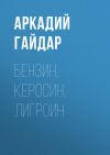 Книга Бензин, керосин, лигроин автора Аркадий Гайдар