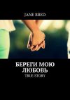 Книга Береги мою любовь. TRUE STORY автора Jane Bred