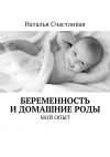 Книга Беременность и домашние роды. Мой опыт автора Наталья Счастливая