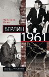 Книга Берлин 1961. Кеннеди, Хрущев и самое опасное место на Земле автора Фредерик Кемп