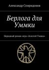 Книга Берлога для Уммки. Народный роман-игра «Золотой Уммка» автора Александр Спиридонов