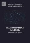 Книга Бесконечная мысль. Философский роман автора Антон Безмолитвенный