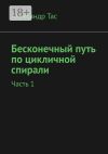 Книга Бесконечный путь по цикличной спирали. Часть 1 автора Александр Тас