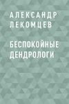 Книга Беспокойные дендрологи автора Александр Лекомцев