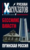 Книга Бессилие власти. Путинская Россия автора Руслан Хасбулатов