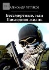 Книга Бессмертные, или Последняя жизнь автора Александр Петляков