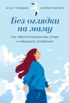 Книга Без оглядки на маму: Как обрести внутренние опоры и завершить сепарацию автора Ольга Турышева