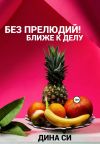 Книга Без прелюдий! Ближе к делу автора Дина Си