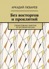 Книга Без восторгов и проклятий. Субъективные заметки по истории России автора Аркадий Любарев