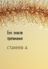 Книга Без знаков препинания. Сборник стихотворений автора Алексей Стахеев