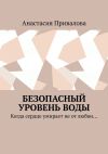 Книга Безопасный уровень воды. Когда сердце умирает не от любви… автора Анастасия Привалова