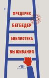 Книга Библиотека выживания. 50 лучших книг автора Фредерик Бегбедер