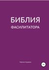 Книга Библия фасилитатора: модель, технологии, инструменты автора Марина Курдова