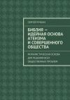 Книга Библия – идейная основа атеизма и совершенного общества. Моралистическая основа для решения всех общественных проблем автора Сергей Ручкин