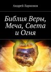 Книга Библия Веры, Меча, Света и Огня автора Андрей Ларионов