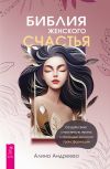 Книга Библия женского счастья. Создай свою счастливую жизнь с помощью женской трансформации автора Алина Андреева