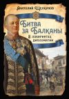 Книга Битва за Балканы. В лабиринтах дипломатии автора Анатолий Щелкунов