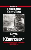Книга Битва за Кёнигсберг. Восточно-Прусская кампания 1944–1945 гг. автора Геннадий Кретинин
