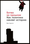 Книга Битва за прошлое. Как политика меняет историю автора Иван Курилла