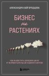 Книга Бизнес на растениях. Как вырастить доходное дело: от выбора культур до садового центра автора Александра Кайгородцева