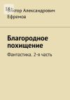 Книга Благородное похищение. Фантастика. 2-я часть автора Виктор Ефремов