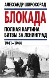 Книга Блокада. Полная картина битвы за Ленинград (1941 – 1944) автора Александр Широкорад