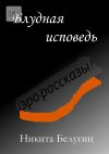 Книга Блудная исповедь (эро-рассказы) автора Никита Белугин