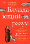 Книга Блуждающий разум: Как средневековые монахи учат нас концентрации внимания, сосредоточенности и усидчивости автора Джейми Крейнер