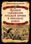 Книга Боевое снабжение русской армии в мировую войну автора Алексей Маниковский