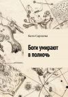 Книга Боги умирают в полночь автора Катя Саргаева