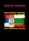 Книга Болгарская Сербия, или заклятые друзья автора Виктор Бобров