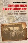 Книга Большевики в Азербайджане (конец апреля – начало июня 1920 года) автора Всеволод Веселов