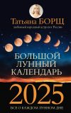 Книга Большой лунный календарь на 2025 год. Все о каждом лунном дне автора Татьяна Борщ