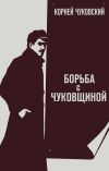 Книга Борьба с «чуковщиной» автора Корней Чуковский