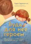 Книга Будь для нее героем. Мудрые советы по воспитанию девочек для любящих отцов автора Гарри Гаррисон-мл