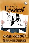Книга Будь собой! Почему нужно перестать жить по чужим лекалам автора Сергей Гончаров