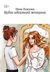 Книга Будни идеальной женщины автора Нана Павлова