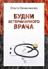 Книга Будни ветеринарного врача. Издание 2-е, исправленное и дополненное автора Ольга Овчинникова