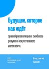 Книга Будущее, которое нас ждёт. Эра нейрореволюции в симбиозе разума и искусственного интеллекта автора Константин Савкин