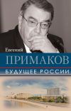 Книга Будущее России автора Евгений Примаков