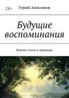 Книга Будущие воспоминания. Ранние стихи и переводы автора Гурий Анисимов