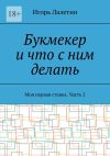 Книга Букмекер и что с ним делать. Моя первая ставка. Часть 2 автора Игорь Лалетин