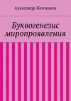 Книга Буквогенезис миропроявления автора Александр Житников