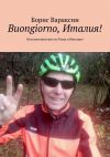 Книга Buongiorno, Италия! Велопутешествие из Рима в Венецию автора Борис Вараксин